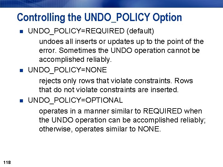 Controlling the UNDO_POLICY Option n 118 UNDO_POLICY=REQUIRED (default) undoes all inserts or updates up Controlling the UNDO_POLICY Option n 118 UNDO_POLICY=REQUIRED (default) undoes all inserts or updates up