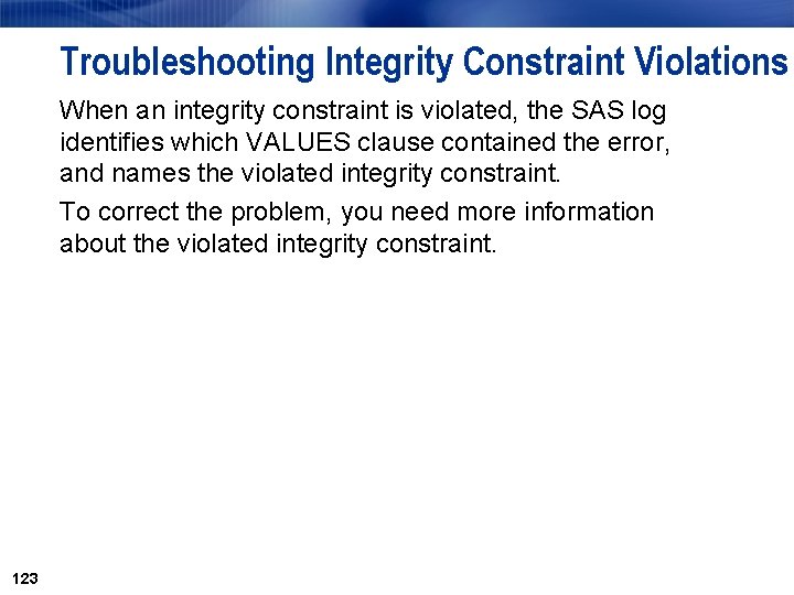 Troubleshooting Integrity Constraint Violations When an integrity constraint is violated, the SAS log identifies Troubleshooting Integrity Constraint Violations When an integrity constraint is violated, the SAS log identifies