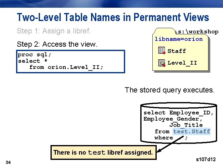Two-Level Table Names in Permanent Views Step 1: Assign a libref. s: workshop libname=orion Two-Level Table Names in Permanent Views Step 1: Assign a libref. s: workshop libname=orion