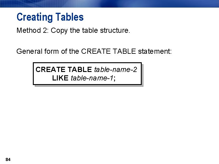 Creating Tables Method 2: Copy the table structure. General form of the CREATE TABLE Creating Tables Method 2: Copy the table structure. General form of the CREATE TABLE