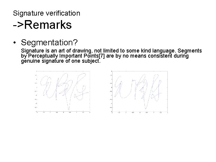 Signature verification ->Remarks • Segmentation? Signature is an art of drawing, not limited to