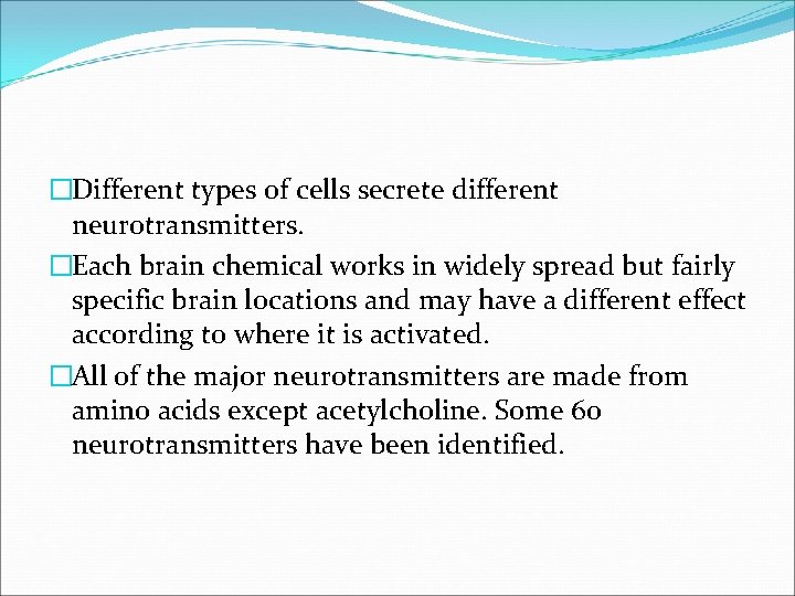 �Different types of cells secrete different neurotransmitters. �Each brain chemical works in widely spread