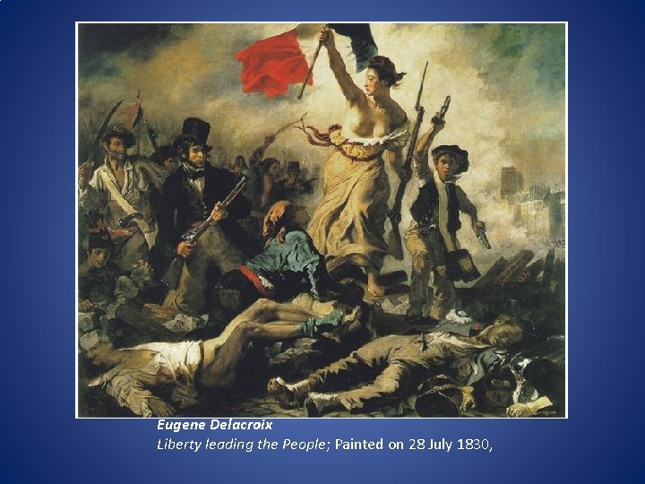 Eugene Delacroix Liberty leading the People; Painted on 28 July 1830, 