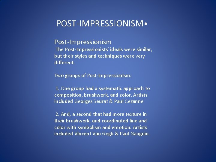  POST-IMPRESSIONISM • Post-Impressionism The Post-Impressionists’ ideals were similar, but their styles and techniques