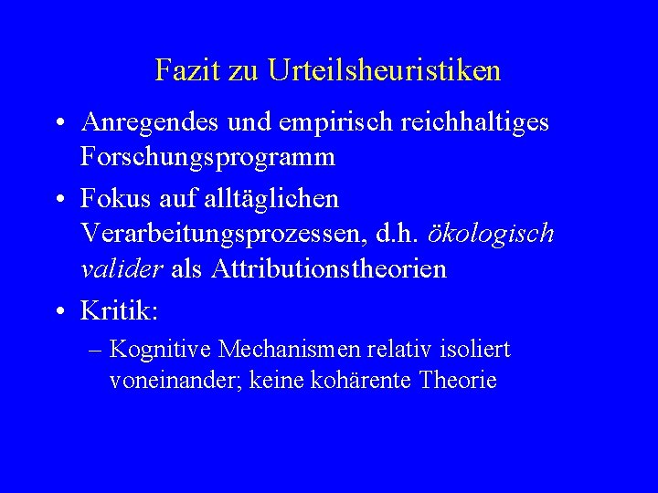 Fazit zu Urteilsheuristiken • Anregendes und empirisch reichhaltiges Forschungsprogramm • Fokus auf alltäglichen Verarbeitungsprozessen,