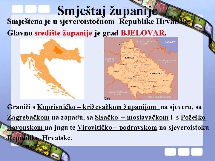 Smještaj županije Smještena je u sjeveroistočnom Republike Hrvatske. Glavno središte županije je grad BJELOVAR.
