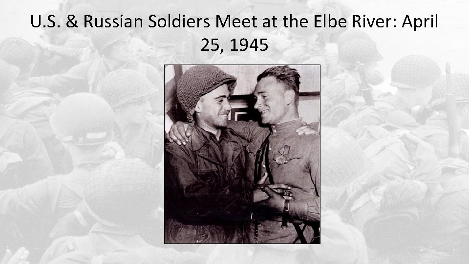 U. S. & Russian Soldiers Meet at the Elbe River: April 25, 1945 