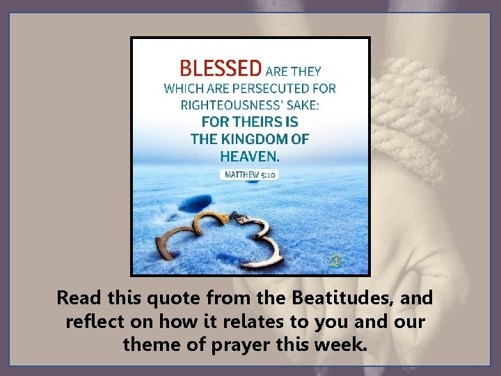 Read this quote from the Beatitudes, and reflect on how it relates to you