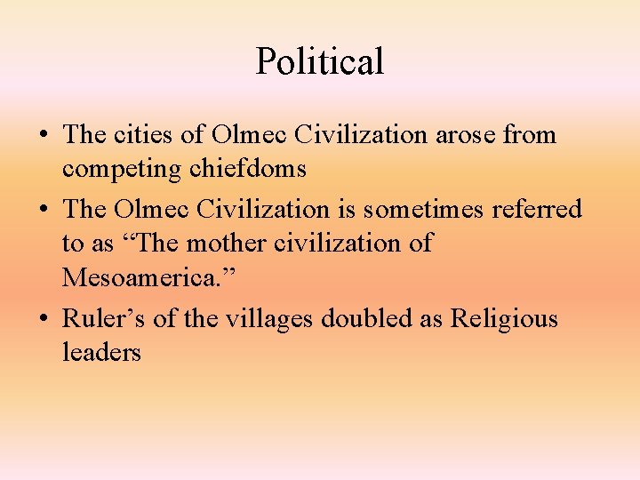 Political • The cities of Olmec Civilization arose from competing chiefdoms • The Olmec