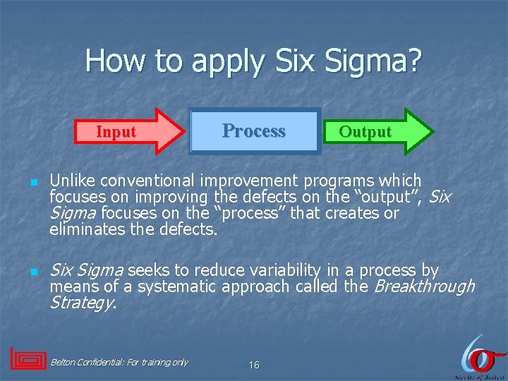 How to apply Six Sigma? Input n n Process Output Unlike conventional improvement programs