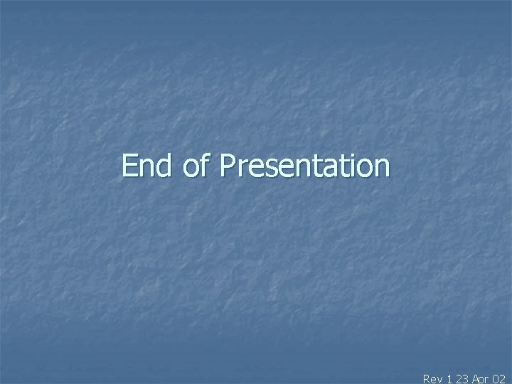 End of Presentation Rev 1 23 Apr 02 