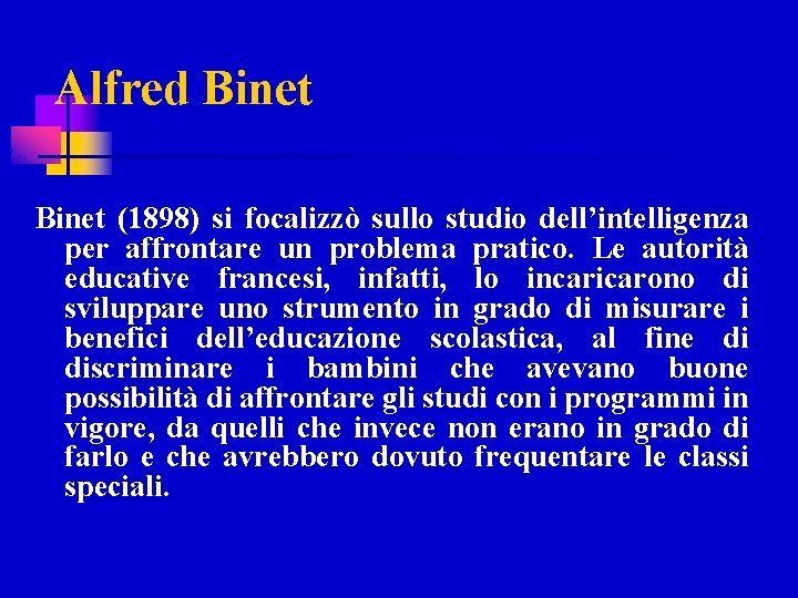 Alfred Binet (1898) si focalizzò sullo studio dell’intelligenza per affrontare un problema pratico. Le