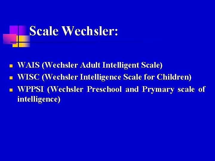 Scale Wechsler: n n n WAIS (Wechsler Adult Intelligent Scale) WISC (Wechsler Intelligence Scale