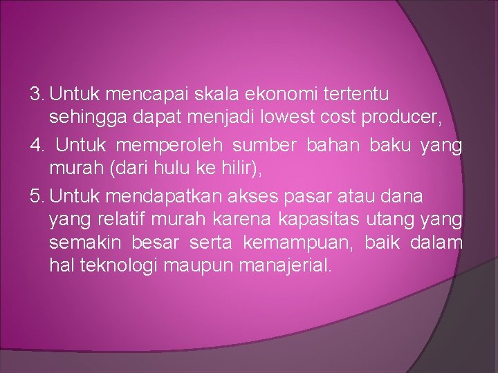 3. Untuk mencapai skala ekonomi tertentu sehingga dapat menjadi lowest cost producer, 4. Untuk