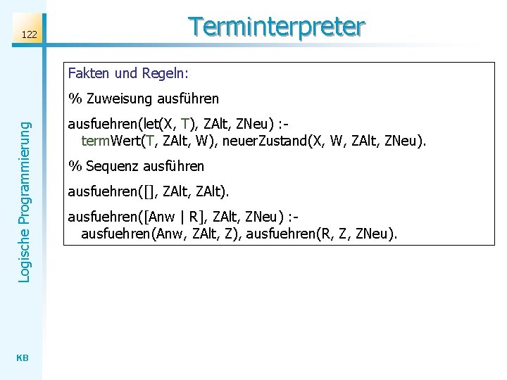 122 Terminterpreter Fakten und Regeln: Logische Programmierung % Zuweisung ausführen KB ausfuehren(let(X, T), ZAlt,