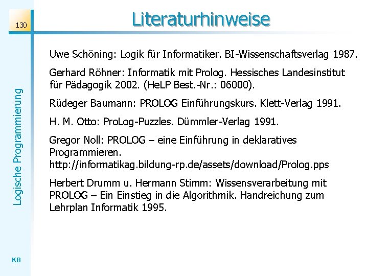 130 Literaturhinweise Logische Programmierung Uwe Schöning: Logik für Informatiker. BI-Wissenschaftsverlag 1987. KB Gerhard Röhner: