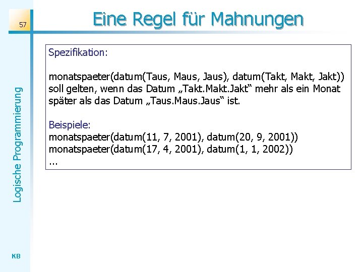 57 Eine Regel für Mahnungen Logische Programmierung Spezifikation: KB monatspaeter(datum(Taus, Maus, Jaus), datum(Takt, Makt,