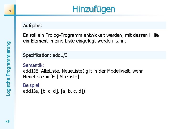 Hinzufügen 71 Logische Programmierung Aufgabe: KB Es soll ein Prolog-Programm entwickelt werden, mit dessen