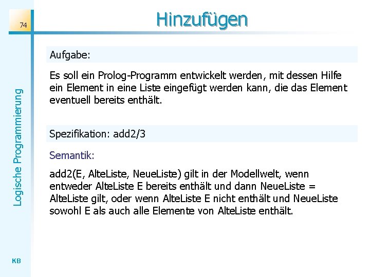 Hinzufügen 74 Logische Programmierung Aufgabe: KB Es soll ein Prolog-Programm entwickelt werden, mit dessen