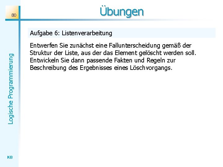 80 Übungen Logische Programmierung Aufgabe 6: Listenverarbeitung KB Entwerfen Sie zunächst eine Fallunterscheidung gemäß