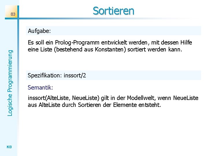Sortieren 83 Logische Programmierung Aufgabe: KB Es soll ein Prolog-Programm entwickelt werden, mit dessen