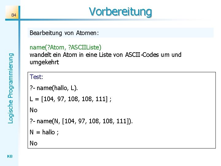 Vorbereitung 84 Logische Programmierung Bearbeitung von Atomen: name(? Atom, ? ASCIIListe) wandelt ein Atom