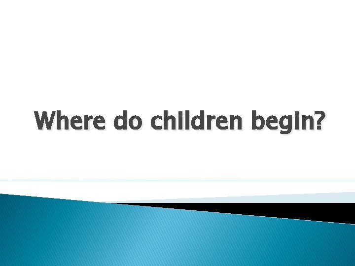 Where do children begin? 