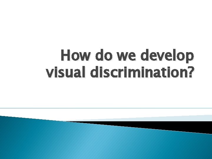 How do we develop visual discrimination? 