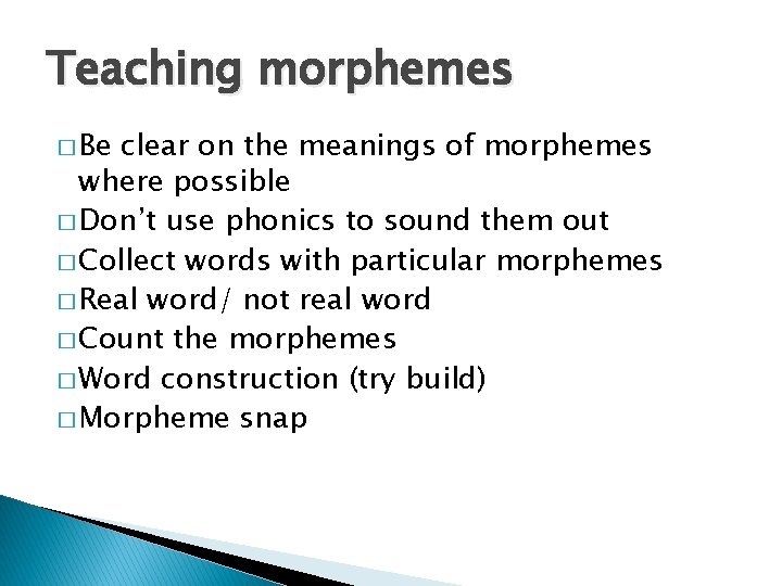 Teaching morphemes � Be clear on the meanings of morphemes where possible � Don’t