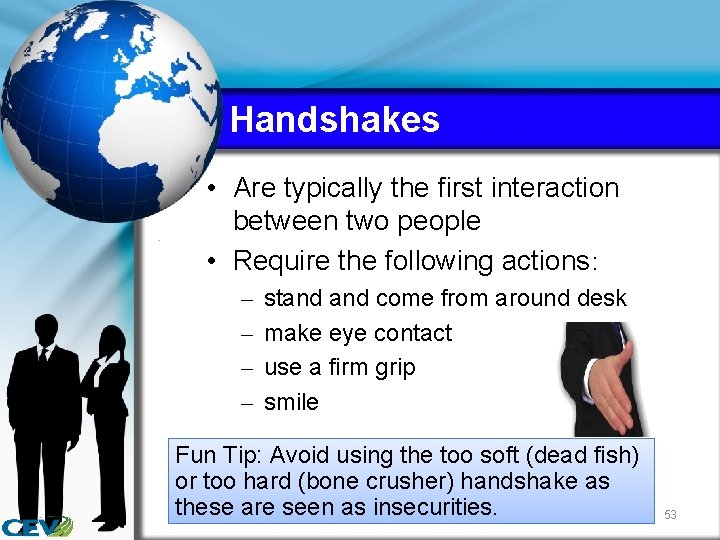 Handshakes • Are typically the first interaction between two people • Require the following