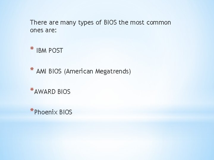 There are many types of BIOS the most common ones are: * IBM POST