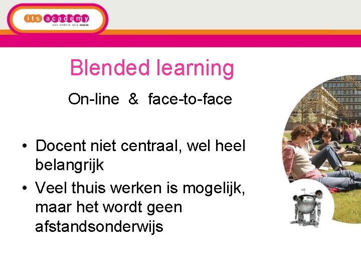 Blended learning On-line & face-to-face • Docent niet centraal, wel heel belangrijk • Veel
