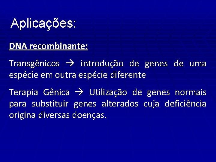 Aplicações: DNA recombinante: Transgênicos introdução de genes de uma espécie em outra espécie diferente