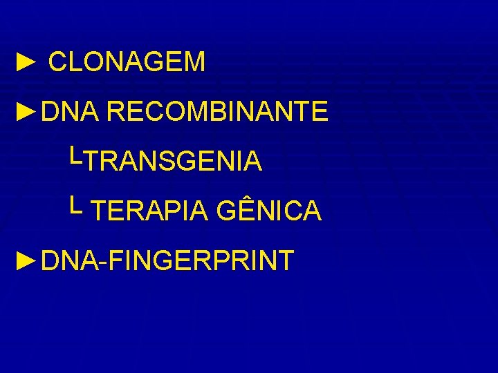 ► CLONAGEM ►DNA RECOMBINANTE └TRANSGENIA └ TERAPIA GÊNICA ►DNA-FINGERPRINT 