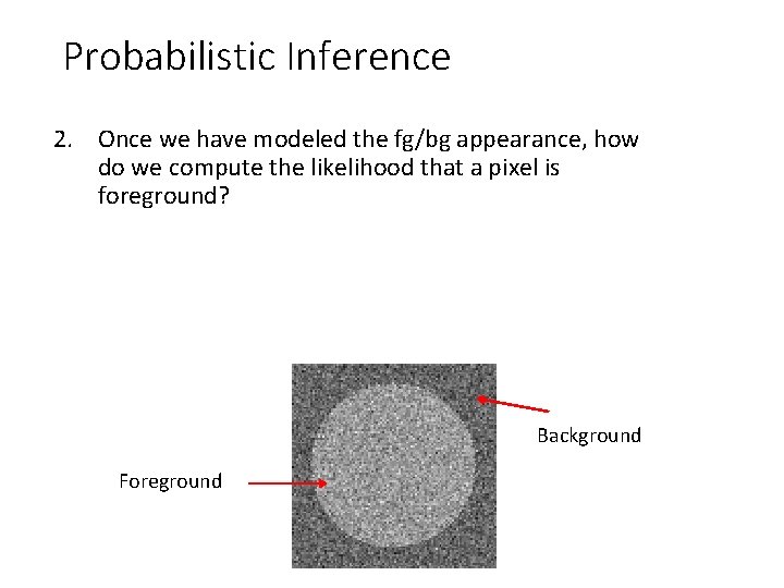 Probabilistic Inference 2. Once we have modeled the fg/bg appearance, how do we compute
