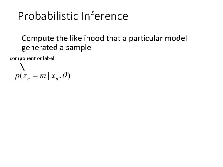 Probabilistic Inference Compute the likelihood that a particular model generated a sample component or
