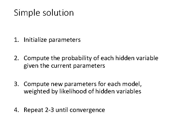 Simple solution 1. Initialize parameters 2. Compute the probability of each hidden variable given