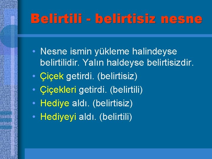 Belirtili - belirtisiz nesne • Nesne ismin yükleme halindeyse belirtilidir. Yalın haldeyse belirtisizdir. •