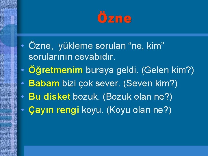 Özne • Özne, yükleme sorulan “ne, kim” sorularının cevabıdır. • Öğretmenim buraya geldi. (Gelen