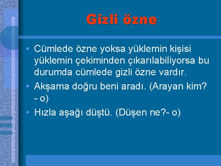 Gizli özne • Cümlede özne yoksa yüklemin kişisi yüklemin çekiminden çıkarılabiliyorsa bu durumda cümlede