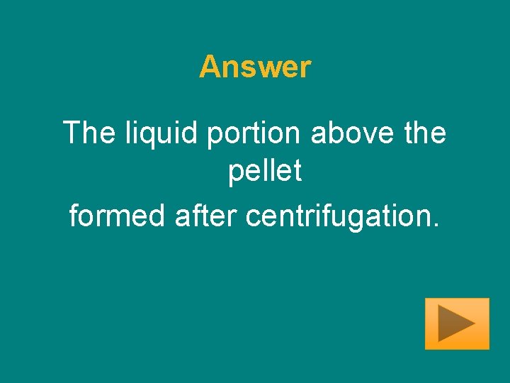 Answer The liquid portion above the pellet formed after centrifugation. 