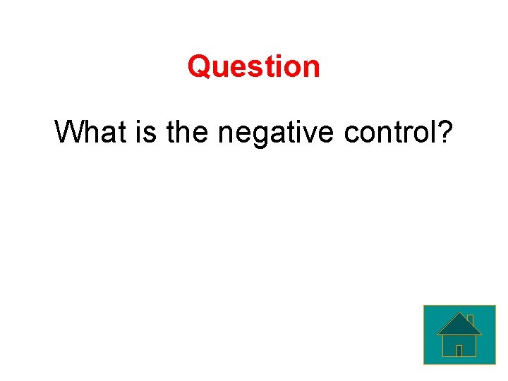 Question What is the negative control? 