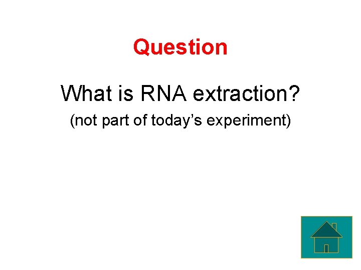 Question What is RNA extraction? (not part of today’s experiment) 