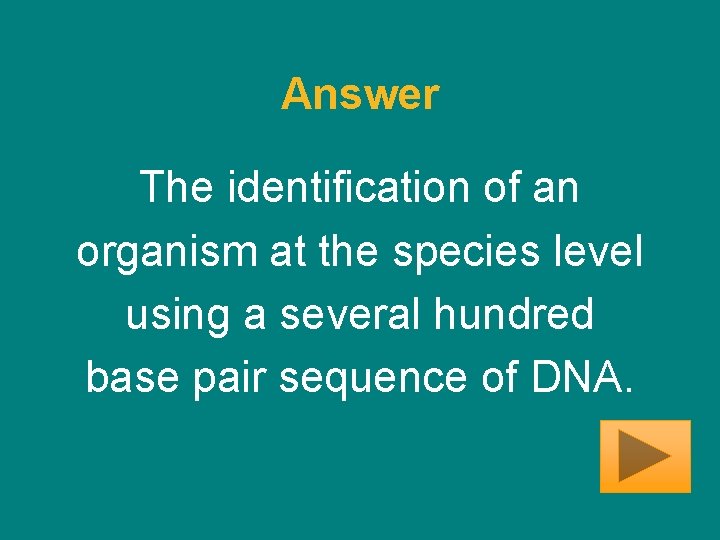 Answer The identification of an organism at the species level using a several hundred