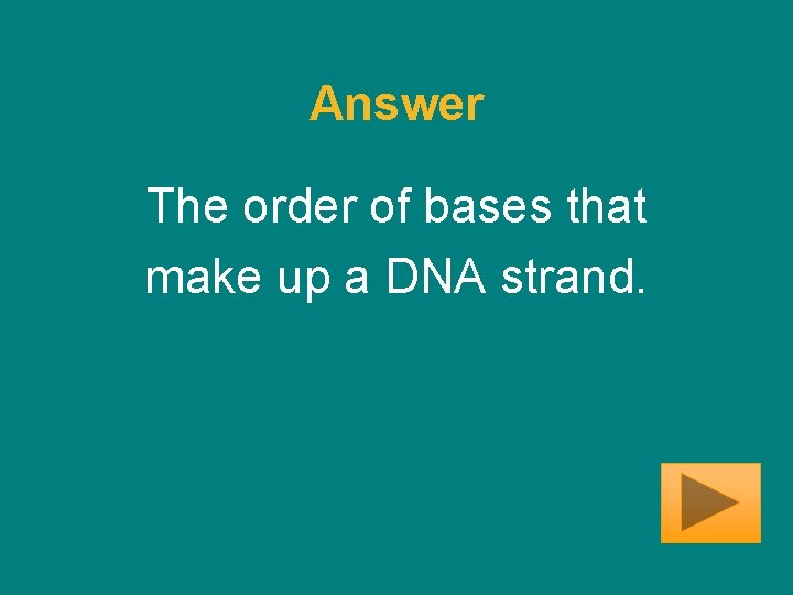 Answer The order of bases that make up a DNA strand. 