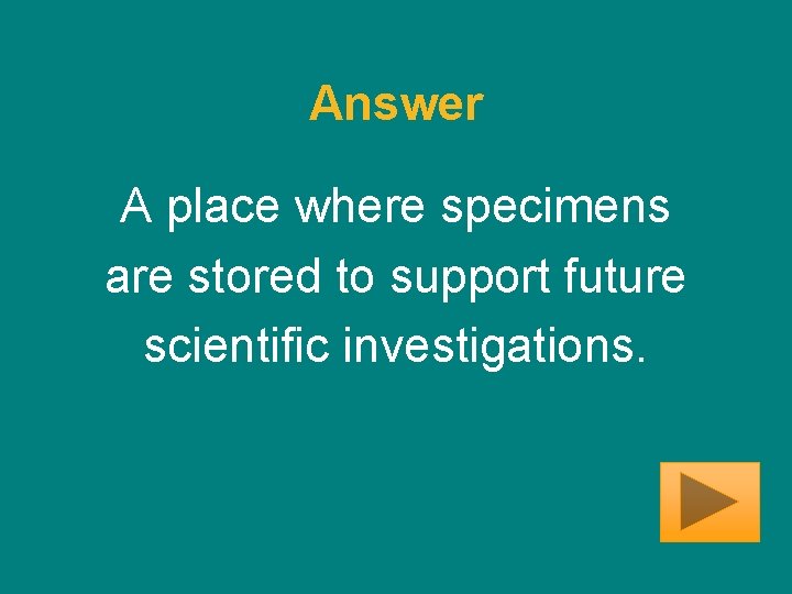 Answer A place where specimens are stored to support future scientific investigations. 