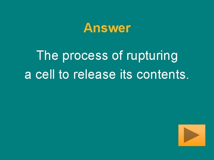 Answer The process of rupturing a cell to release its contents. 