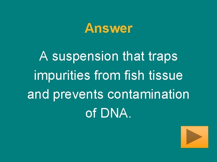 Answer A suspension that traps impurities from fish tissue and prevents contamination of DNA.