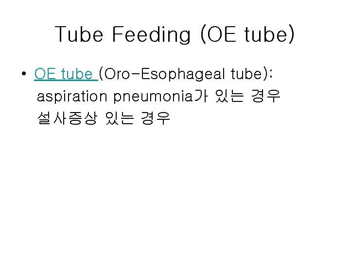 Tube Feeding (OE tube) • OE tube (Oro-Esophageal tube): aspiration pneumonia가 있는 경우 설사증상