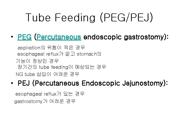 Tube Feeding (PEG/PEJ) • PEG (Percutaneous endoscopic gastrostomy): aspiration의 위험이 적은 경우 esophageal reflux가